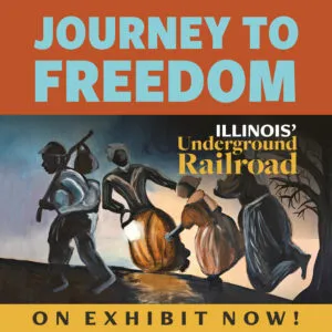 Journey to Freedom - Illinois' Underground Railroad Traveling Exhibit- On Exhibit Now